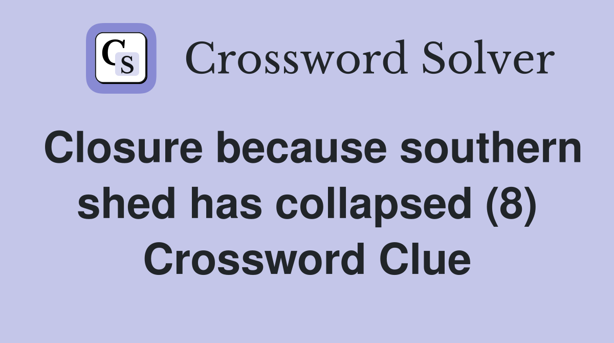 Closure because southern shed has collapsed (8) Crossword Clue