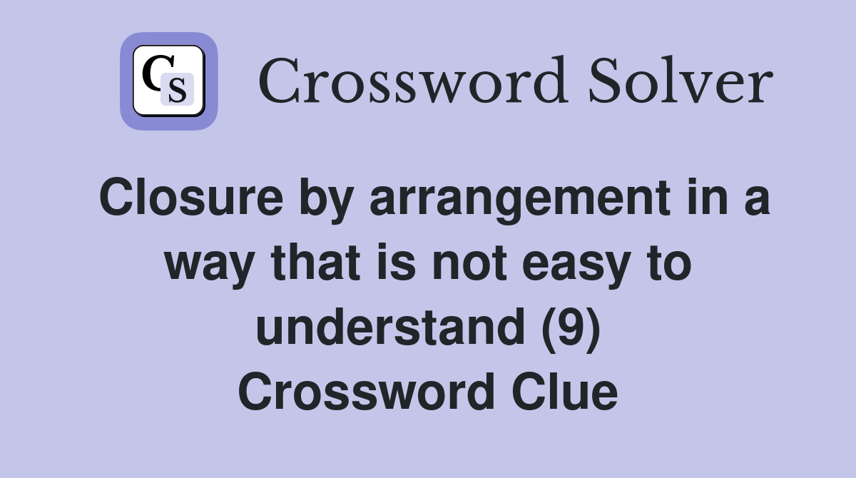 Closure by arrangement in a way that is not easy to understand (9) Crossword Clue