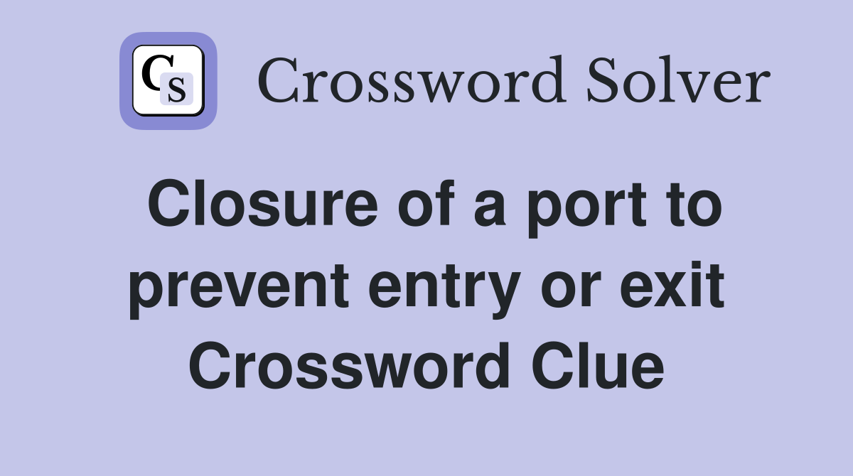 Closure of a port to prevent entry or exit Crossword Clue