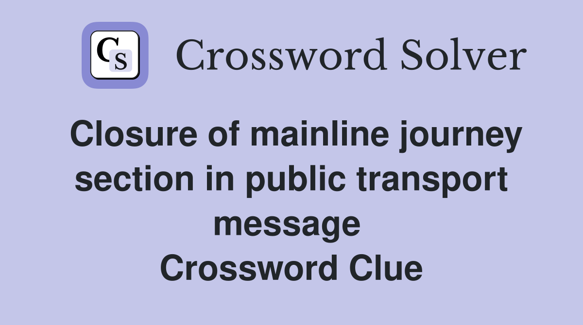 Closure of mainline journey section in public transport message  Crossword Clue