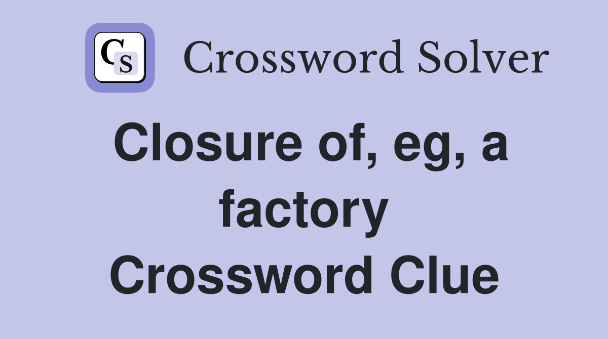 Closure of, eg, a factory Crossword Clue