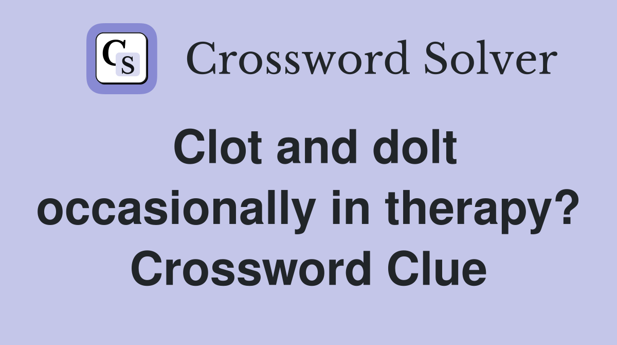 Clot and dolt occasionally in therapy? Crossword Clue