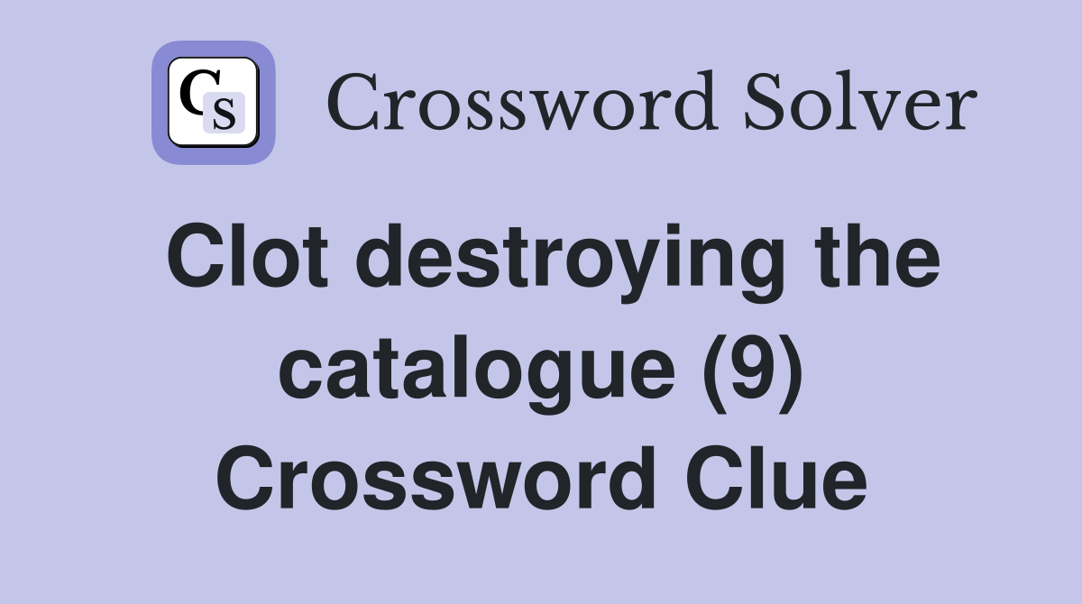 Clot destroying the catalogue (9) Crossword Clue