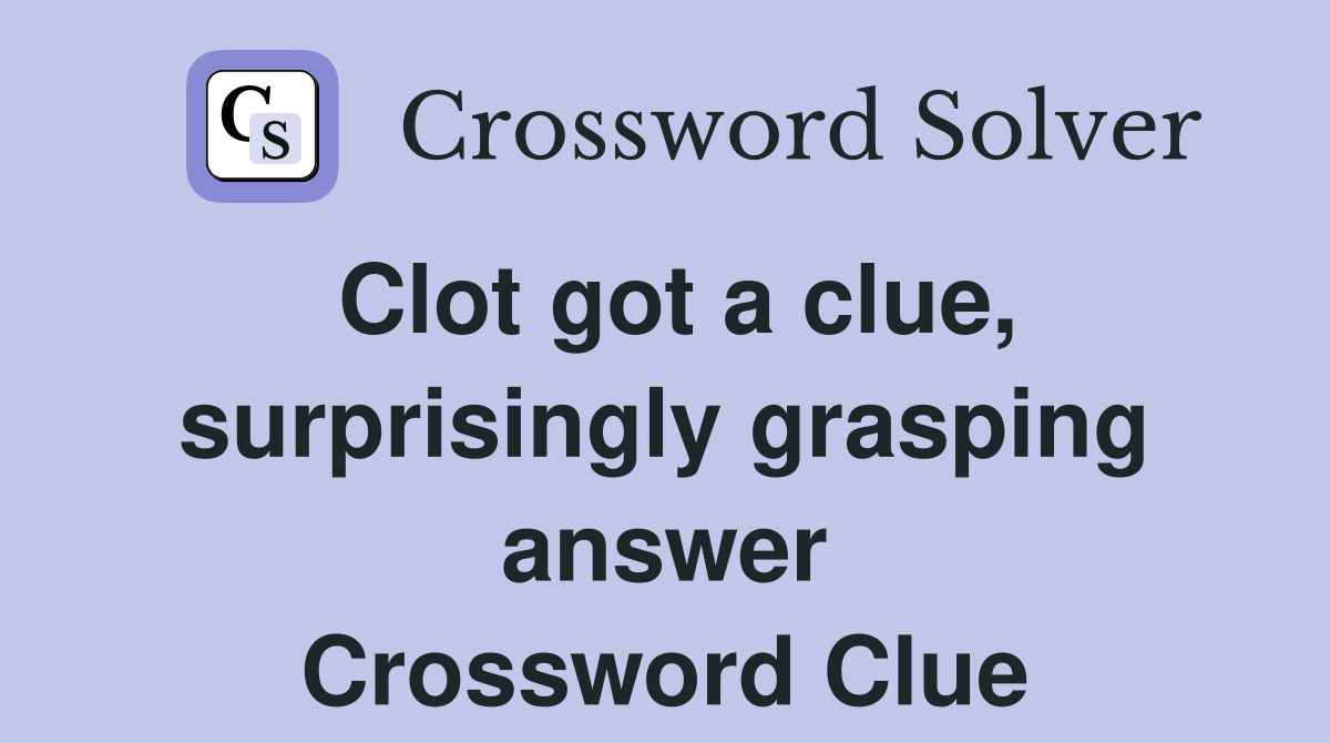 Clot got a clue, surprisingly grasping answer Crossword Clue