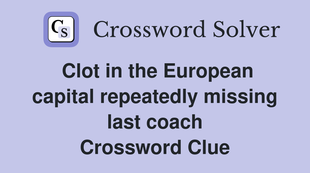 Clot in the European capital repeatedly missing last coach Crossword Clue