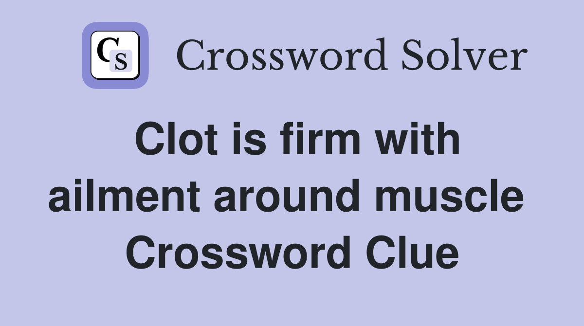 Clot is firm with ailment around muscle  Crossword Clue