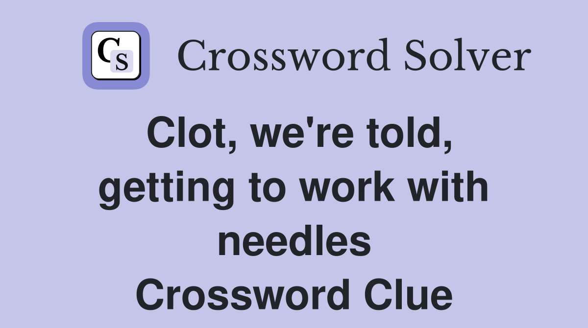Clot, we're told, getting to work with needles Crossword Clue