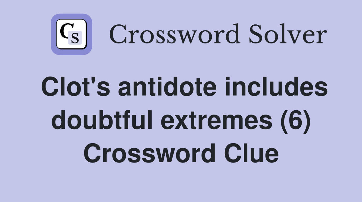 Clot's antidote includes doubtful extremes (6) Crossword Clue