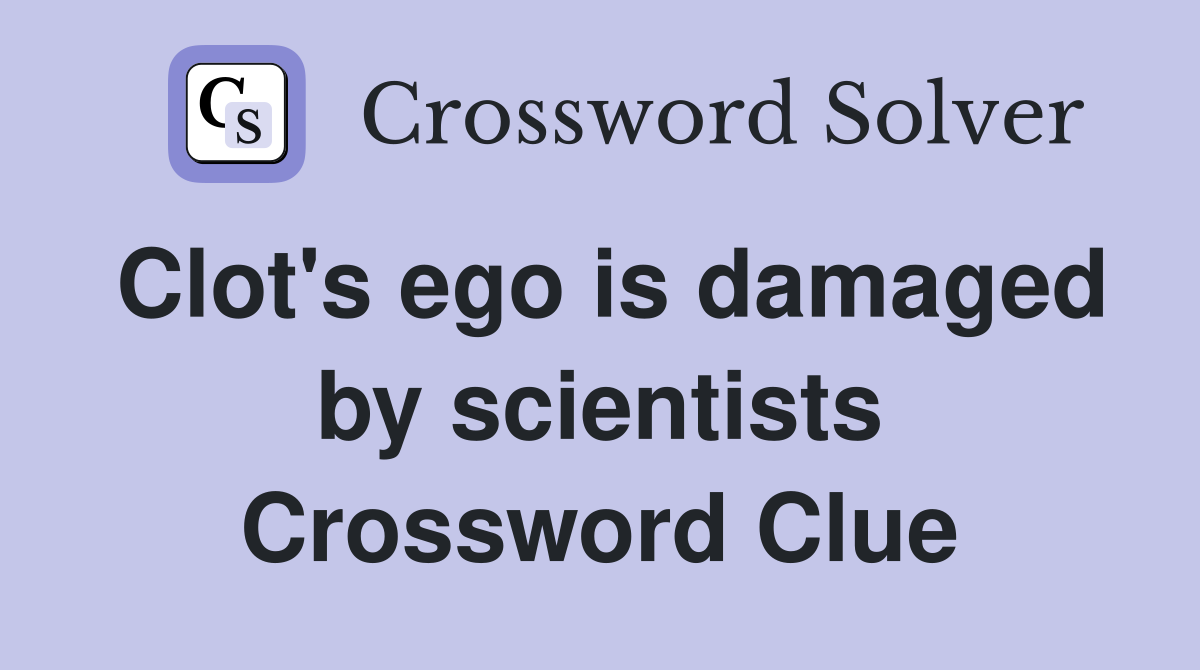 Clot's ego is damaged by scientists Crossword Clue