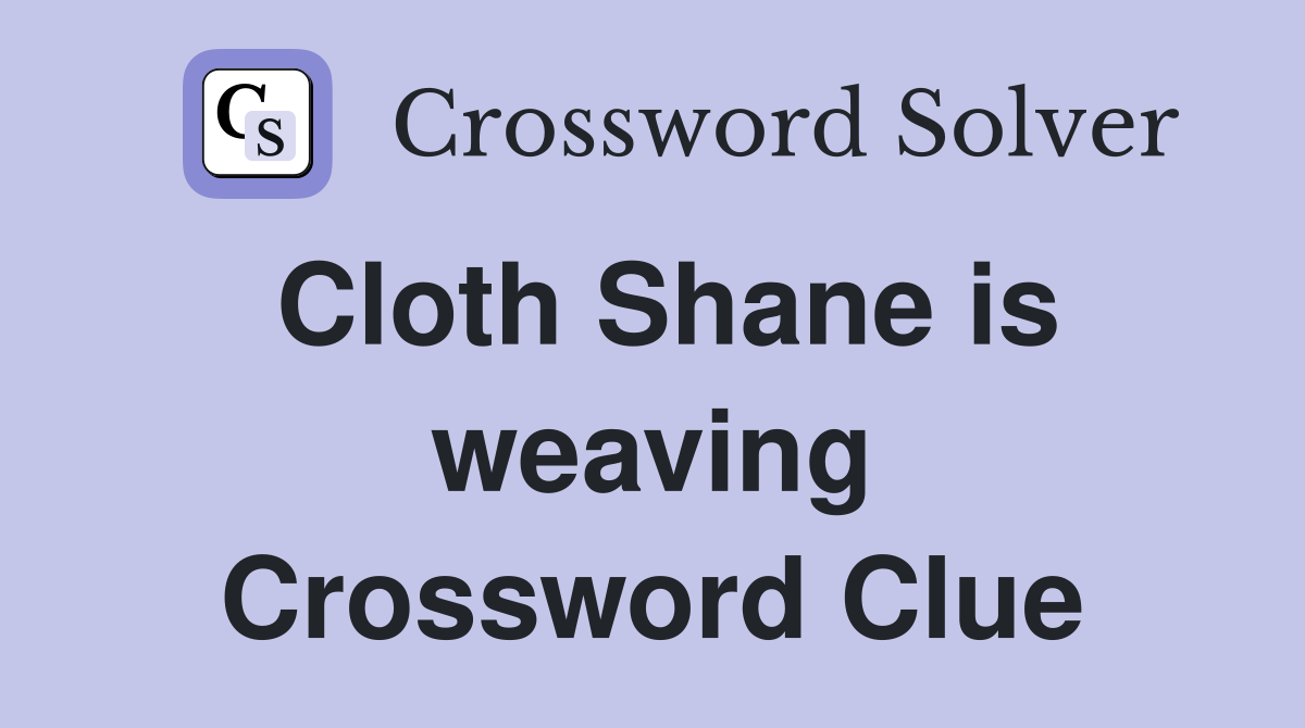 Cloth Shane is weaving Crossword Clue
