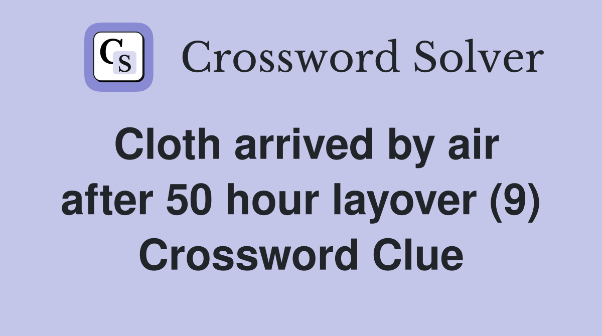 Cloth arrived by air after 50 hour layover (9) Crossword Clue