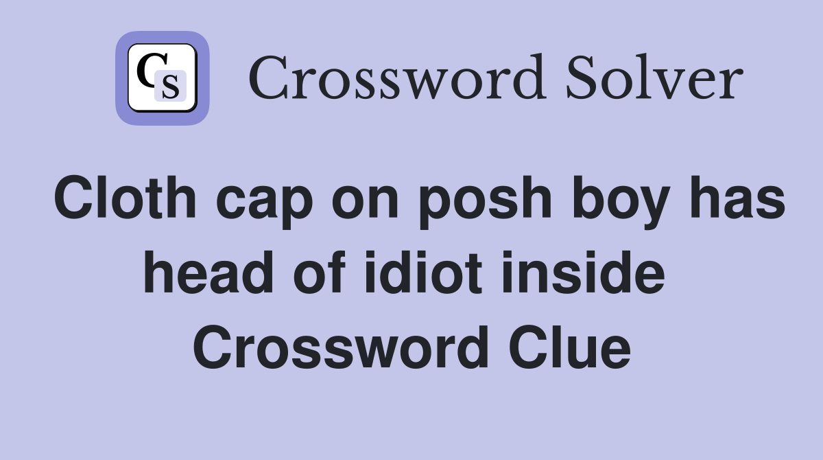 Cloth cap on posh boy has head of idiot inside  Crossword Clue