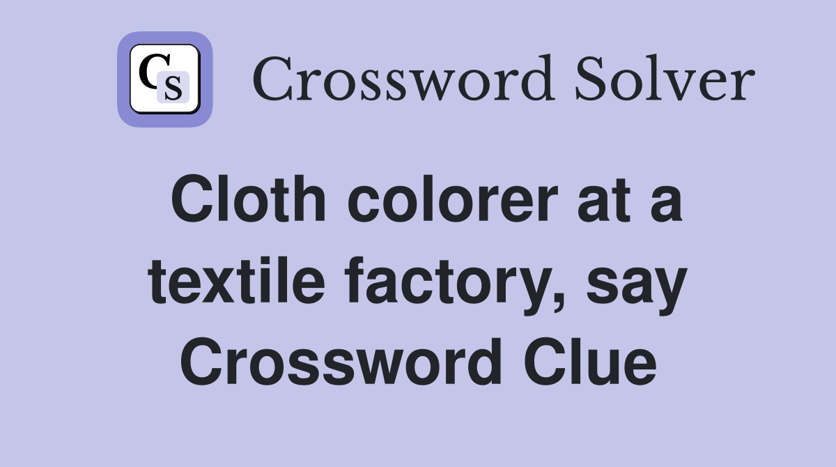 Cloth colorer at a textile factory, say Crossword Clue