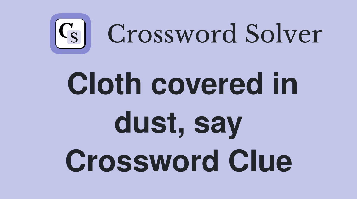Cloth covered in dust, say Crossword Clue