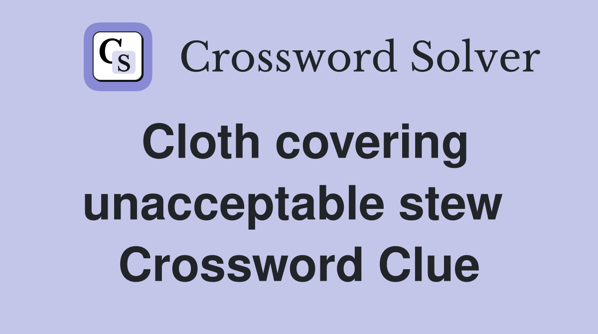 Cloth covering unacceptable stew  Crossword Clue