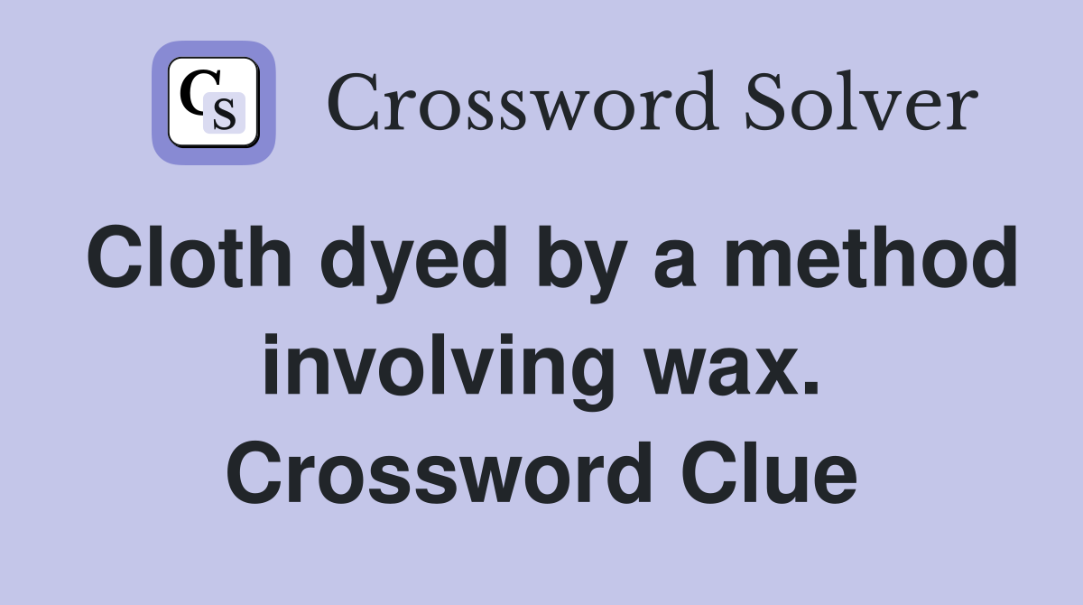Cloth dyed by a method involving wax. Crossword Clue
