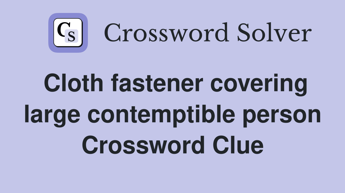 Cloth fastener covering large contemptible person Crossword Clue