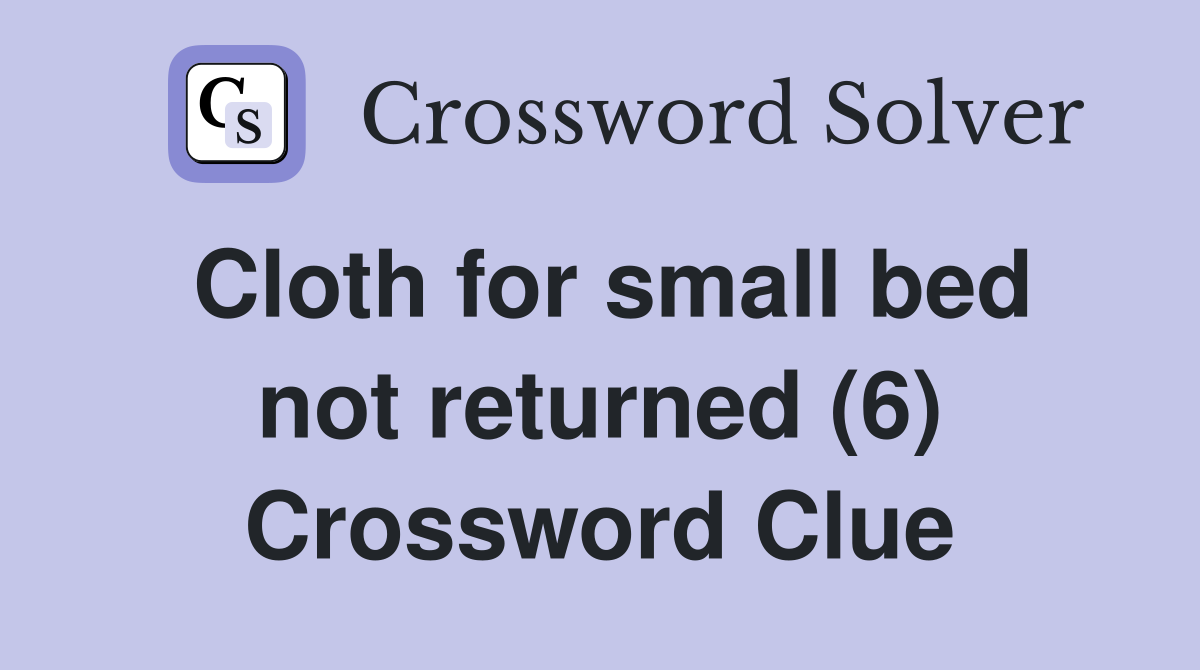 Cloth for small bed not returned (6) Crossword Clue