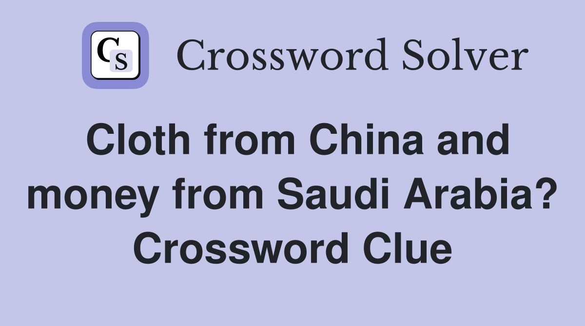 Cloth from China and money from Saudi Arabia? Crossword Clue