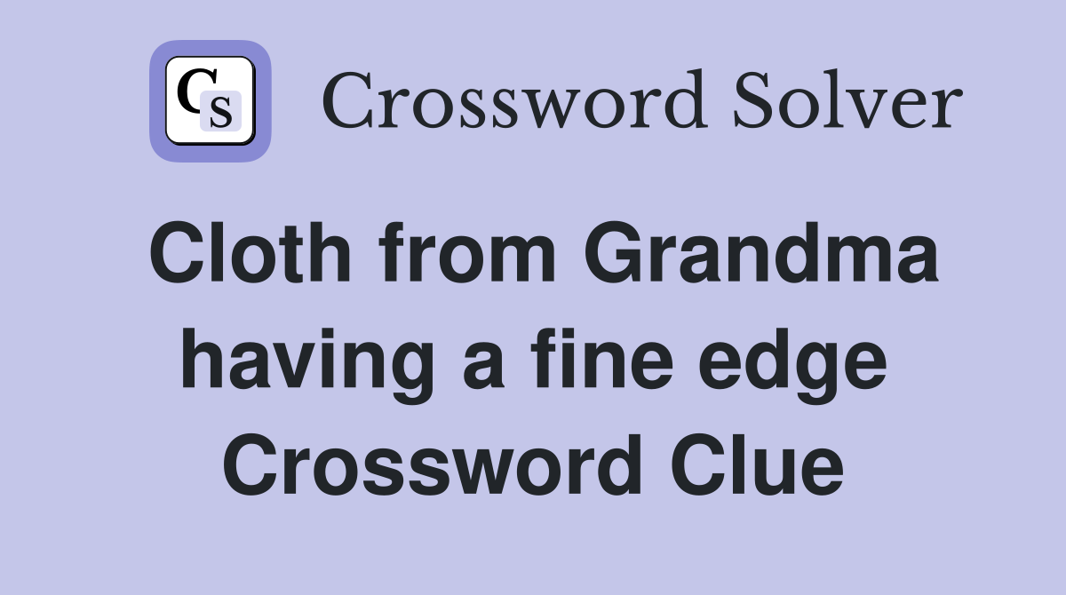 Cloth from Grandma having a fine edge Crossword Clue