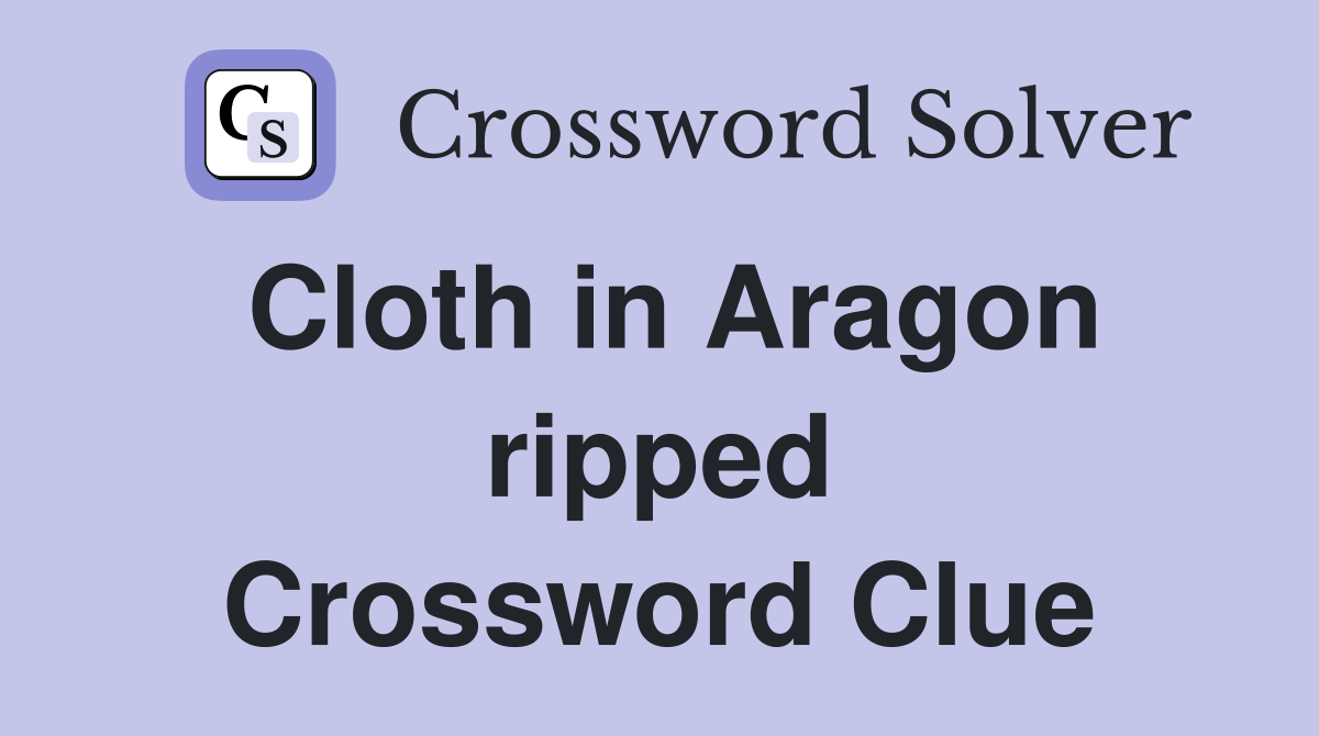 Cloth in Aragon ripped Crossword Clue