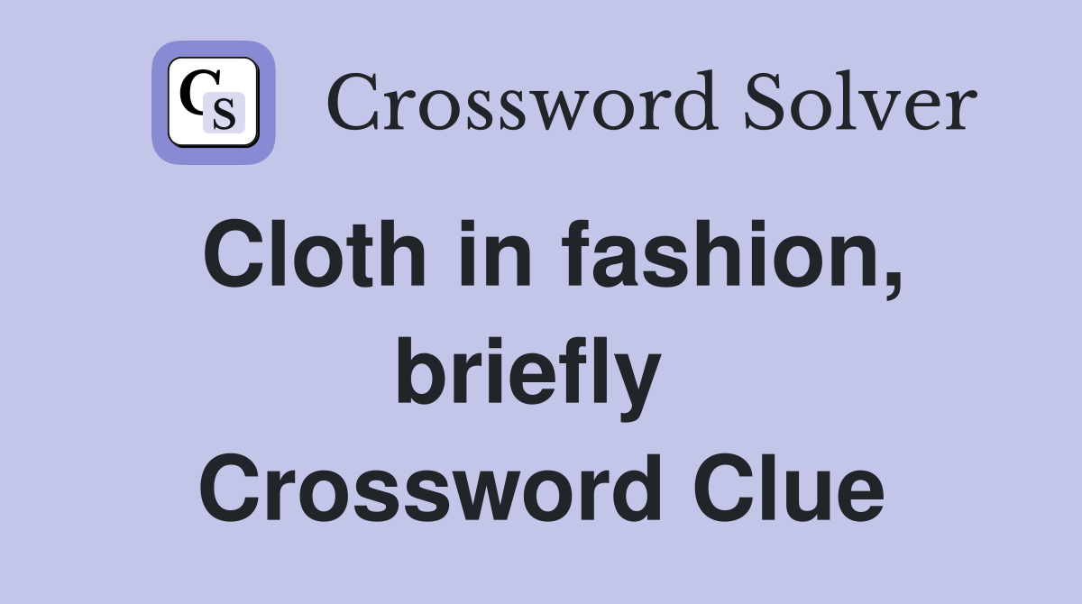 Cloth in fashion, briefly  Crossword Clue