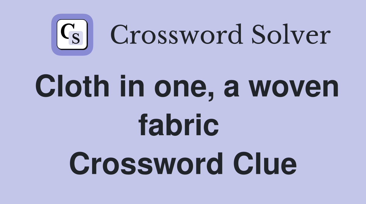 Cloth in one, a woven fabric  Crossword Clue
