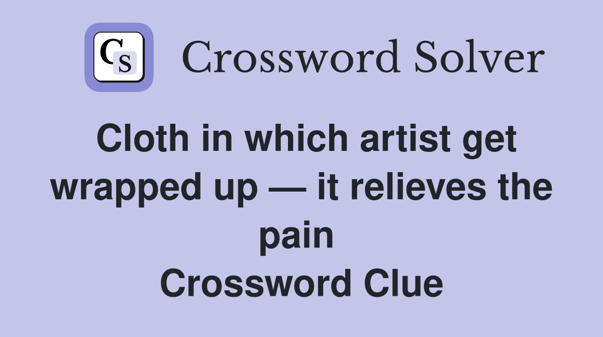 Cloth in which artist get wrapped up — it relieves the pain  Crossword Clue