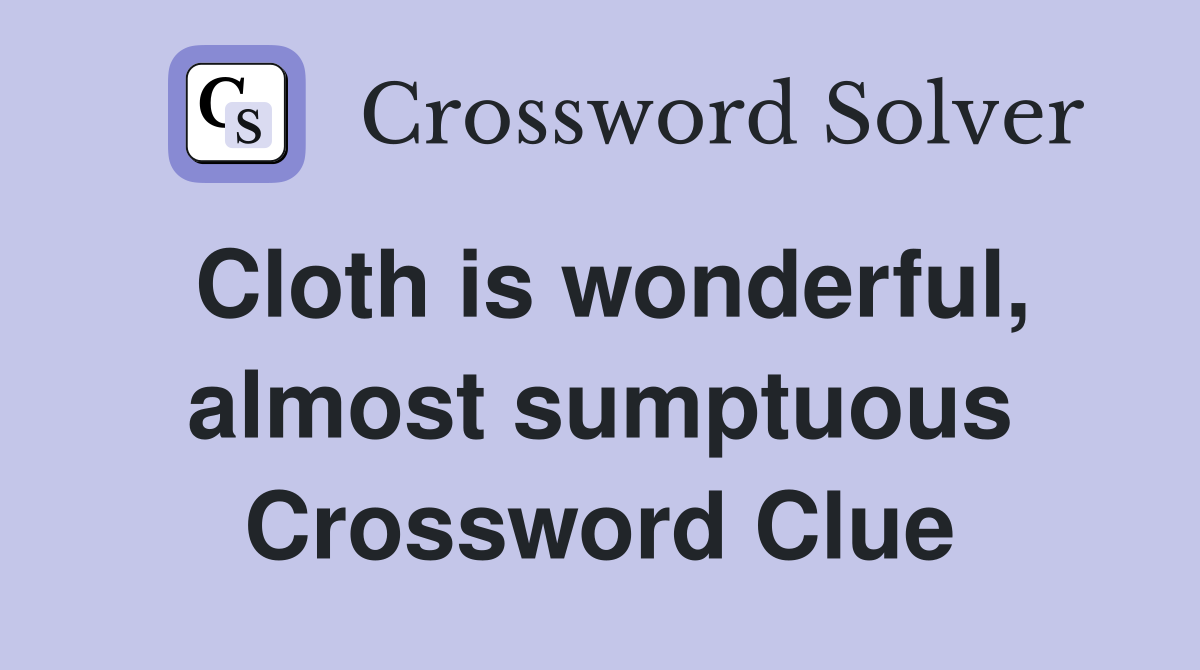 Cloth is wonderful, almost sumptuous Crossword Clue