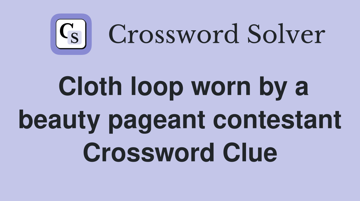 Cloth loop worn by a beauty pageant contestant Crossword Clue