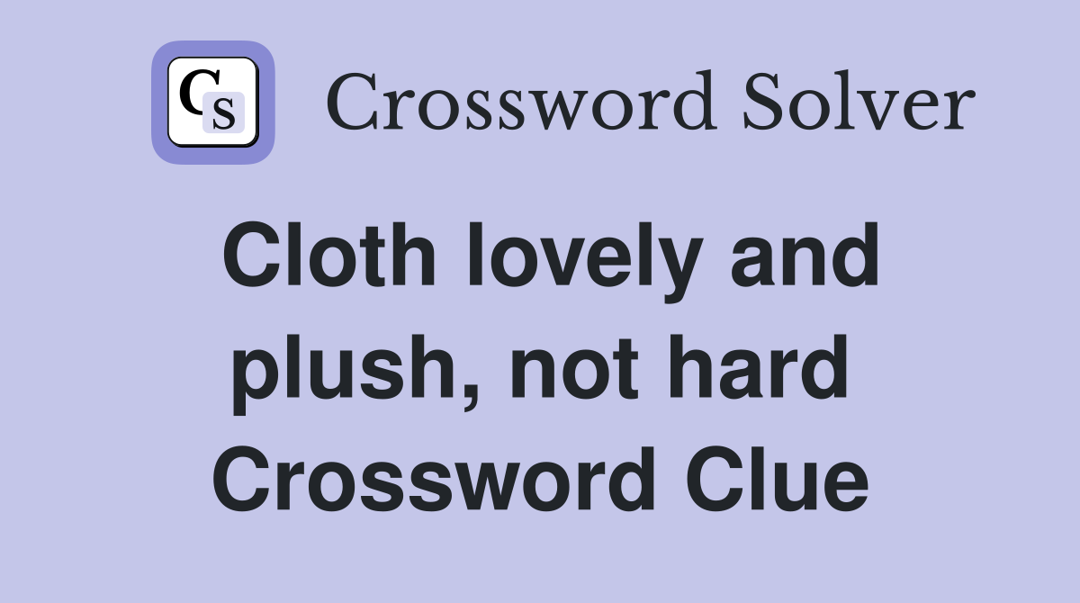 Cloth lovely and plush, not hard Crossword Clue