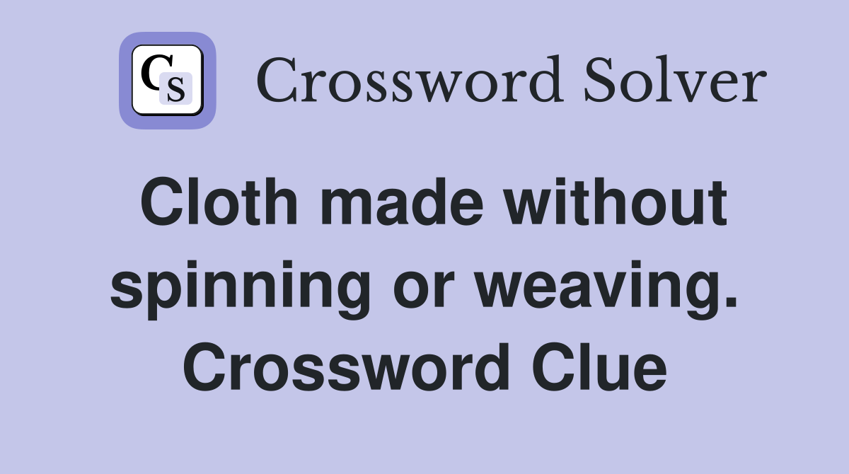 Cloth made without spinning or weaving. Crossword Clue