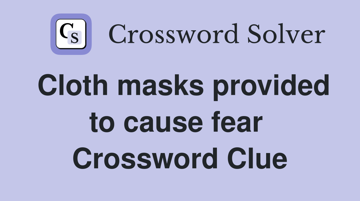 Cloth masks provided to cause fear  Crossword Clue