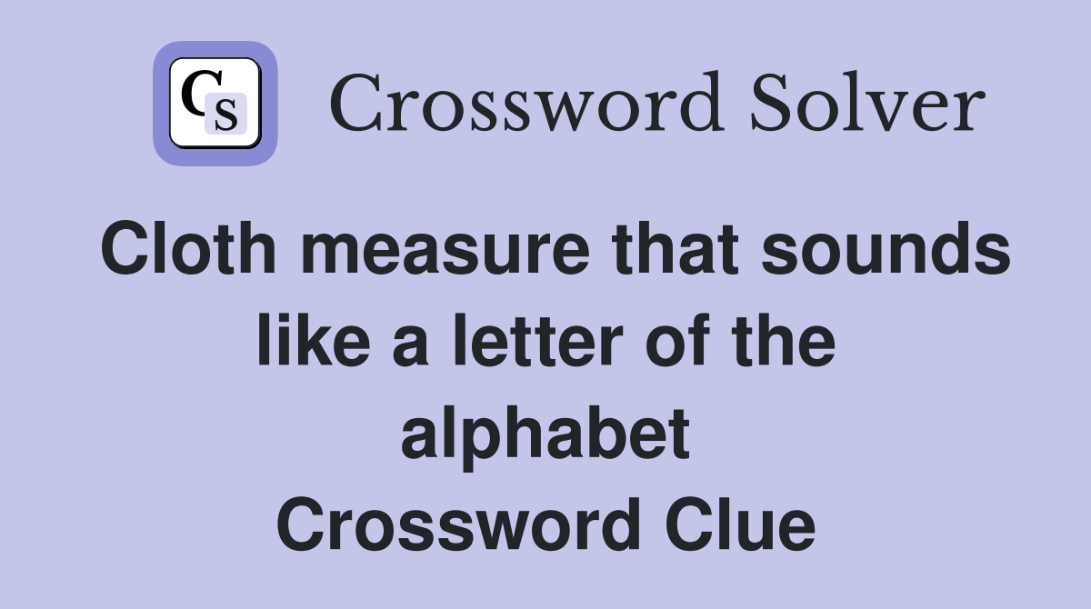 Cloth measure that sounds like a letter of the alphabet Crossword Clue