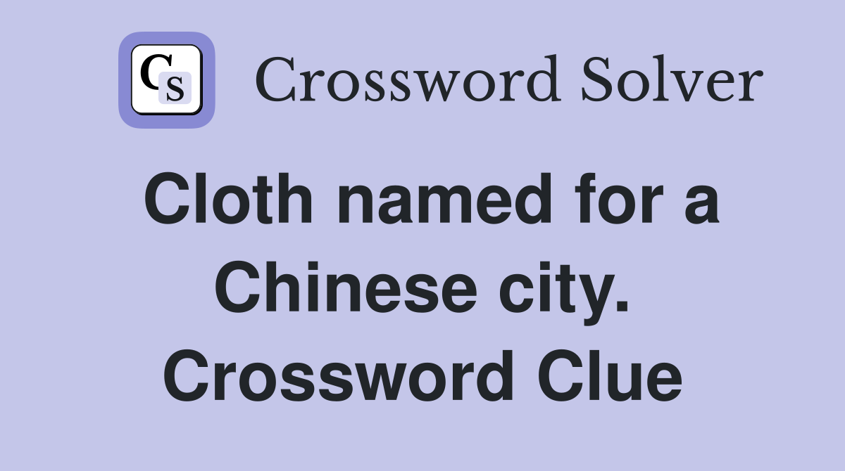 Cloth named for a Chinese city. Crossword Clue