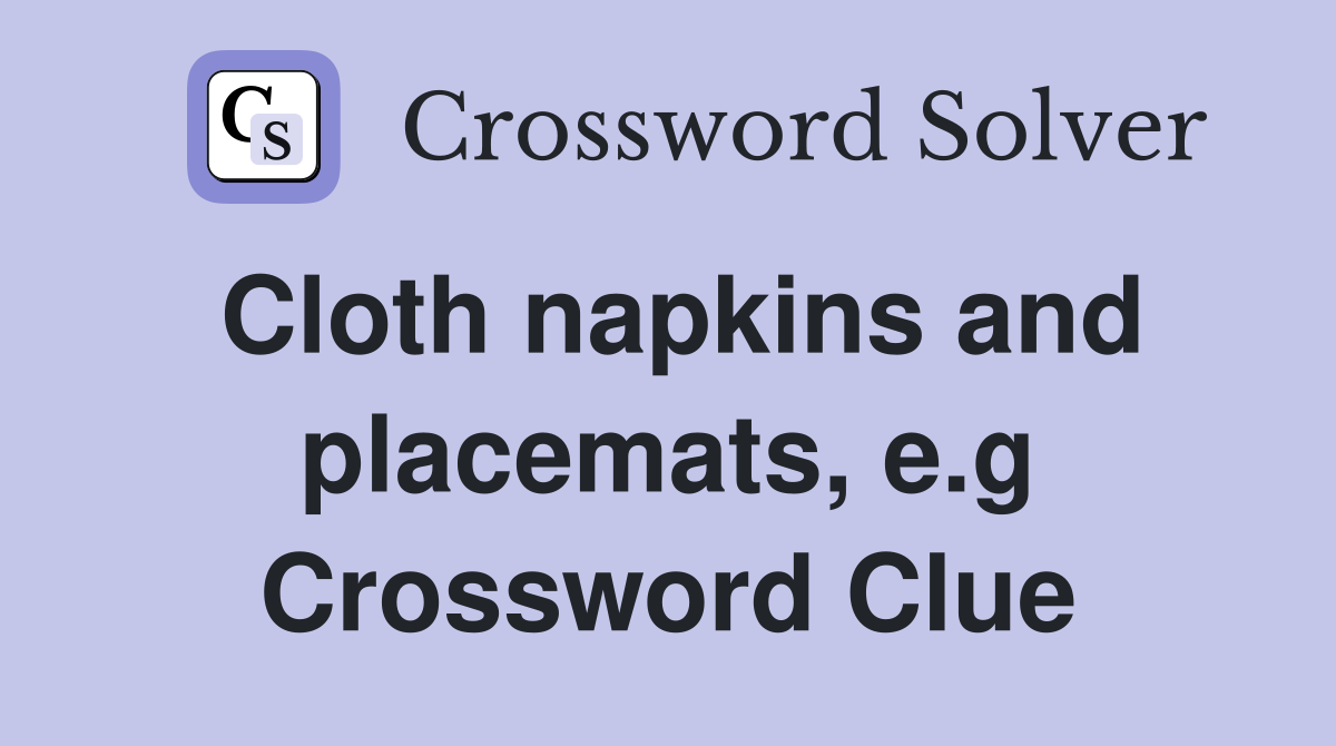 Cloth napkins and placemats, e.g Crossword Clue