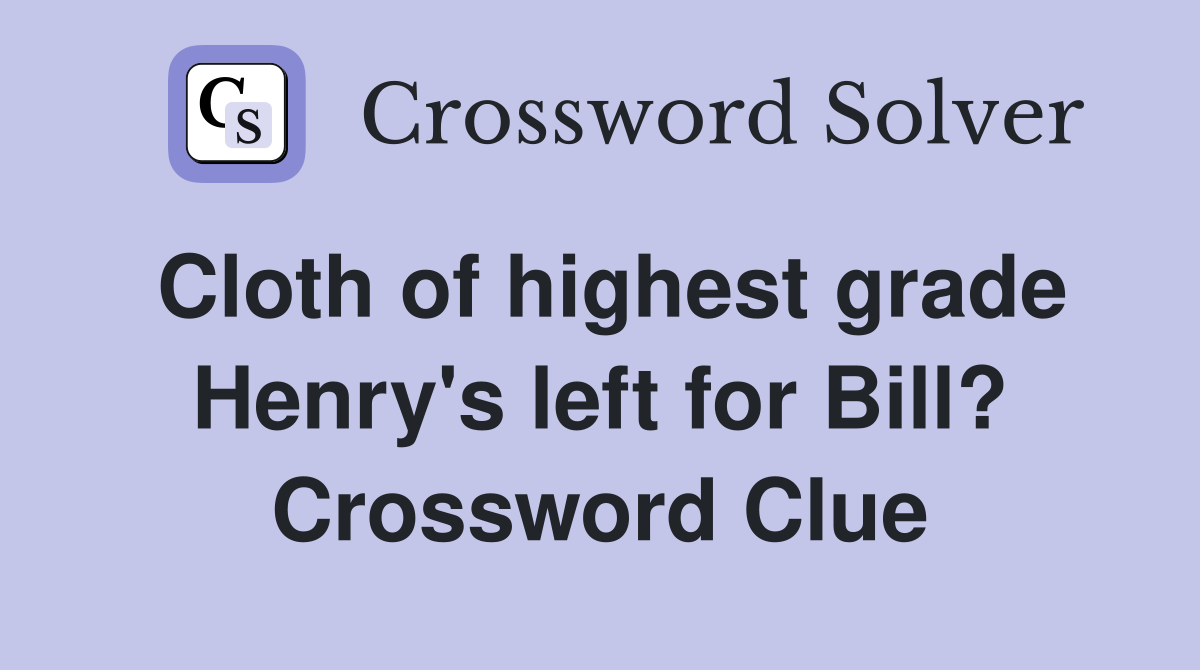 Cloth of highest grade Henry's left for Bill? Crossword Clue