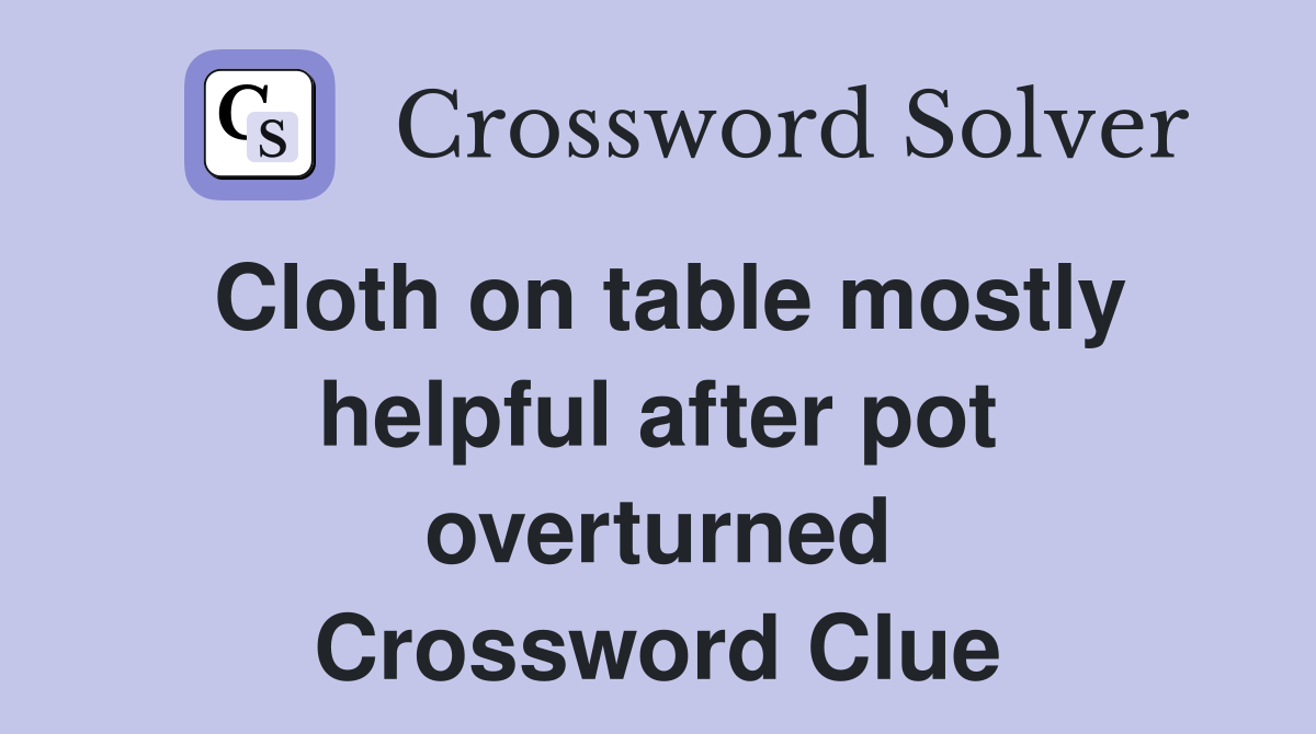 Cloth on table mostly helpful after pot overturned Crossword Clue