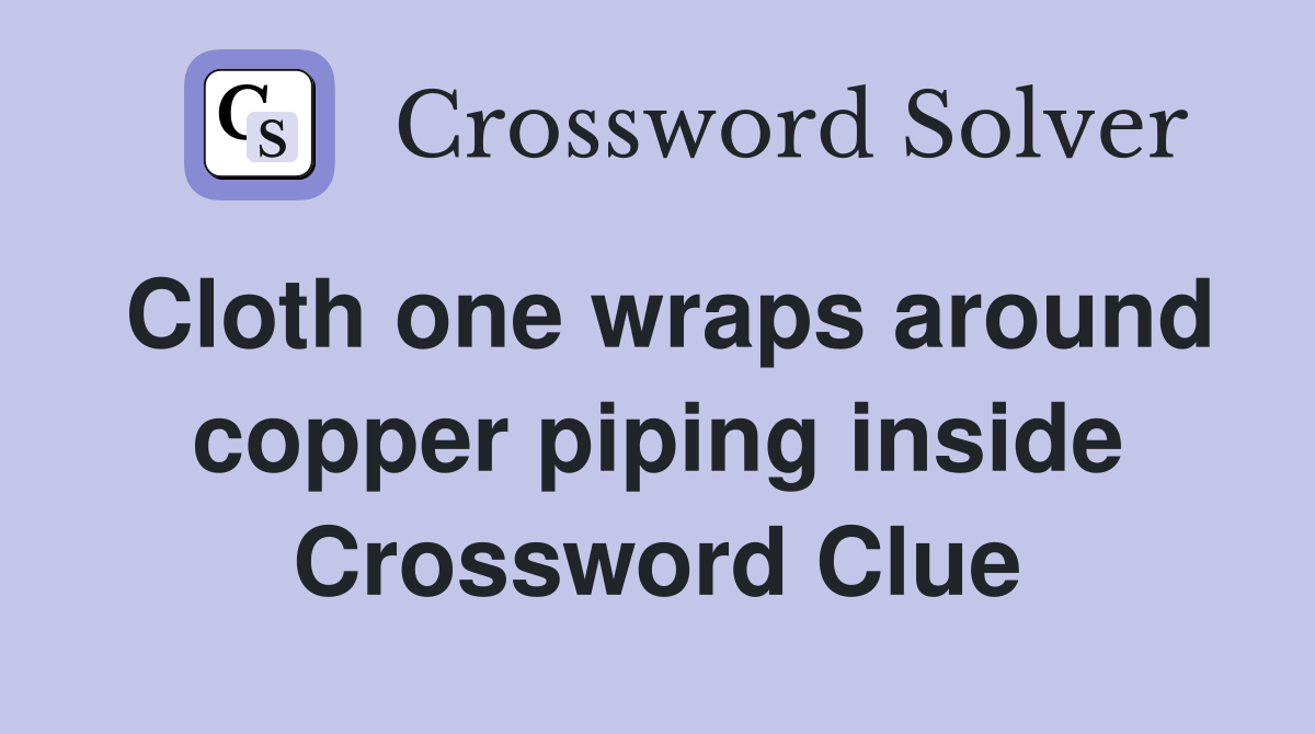 Cloth one wraps around copper piping inside Crossword Clue