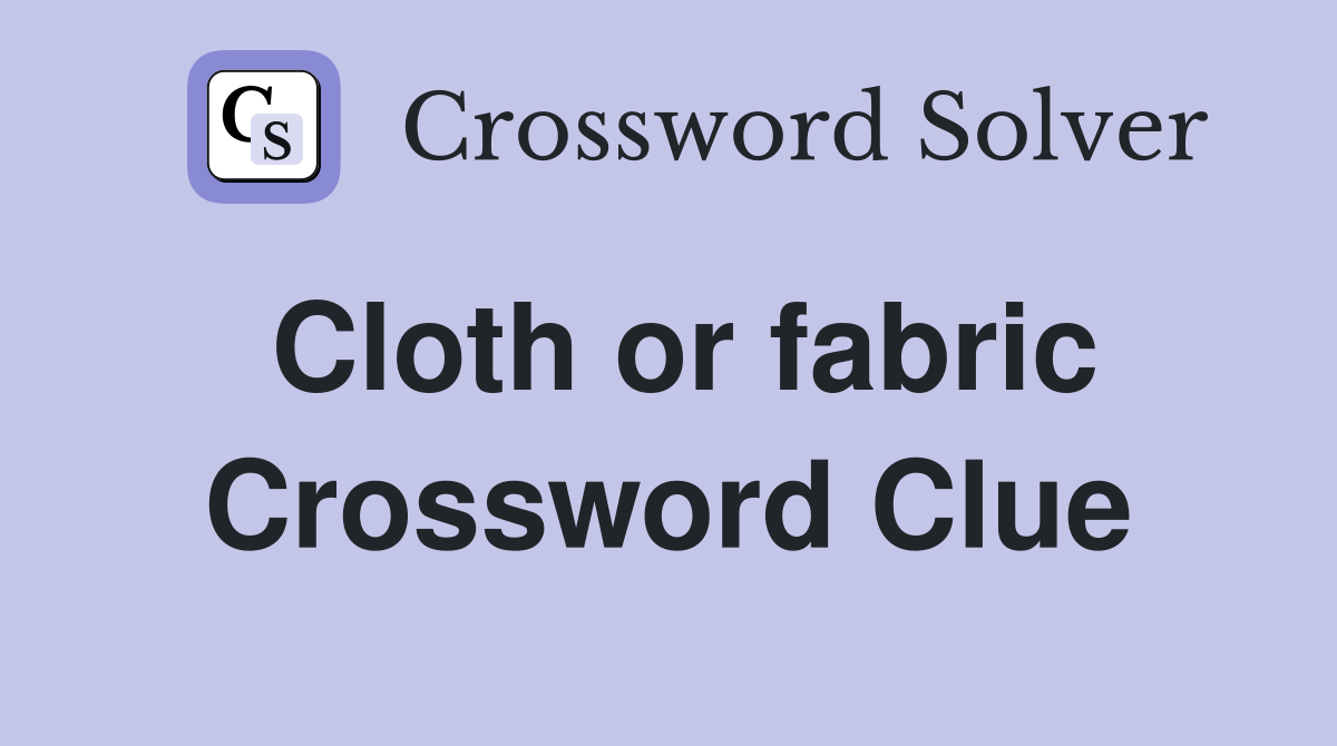 Cloth or fabric Crossword Clue