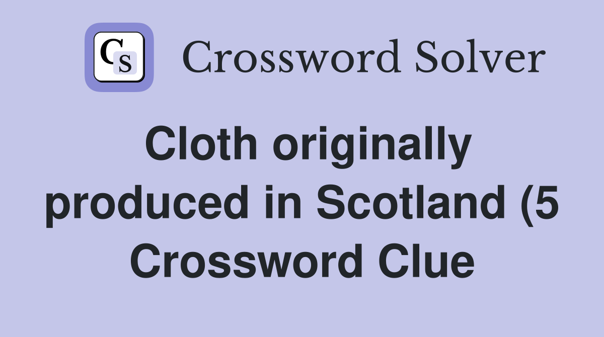 Cloth originally produced in Scotland (5) Crossword Clue Answers Cloth originally produced in Scotland (5) Crossword Clue Answers