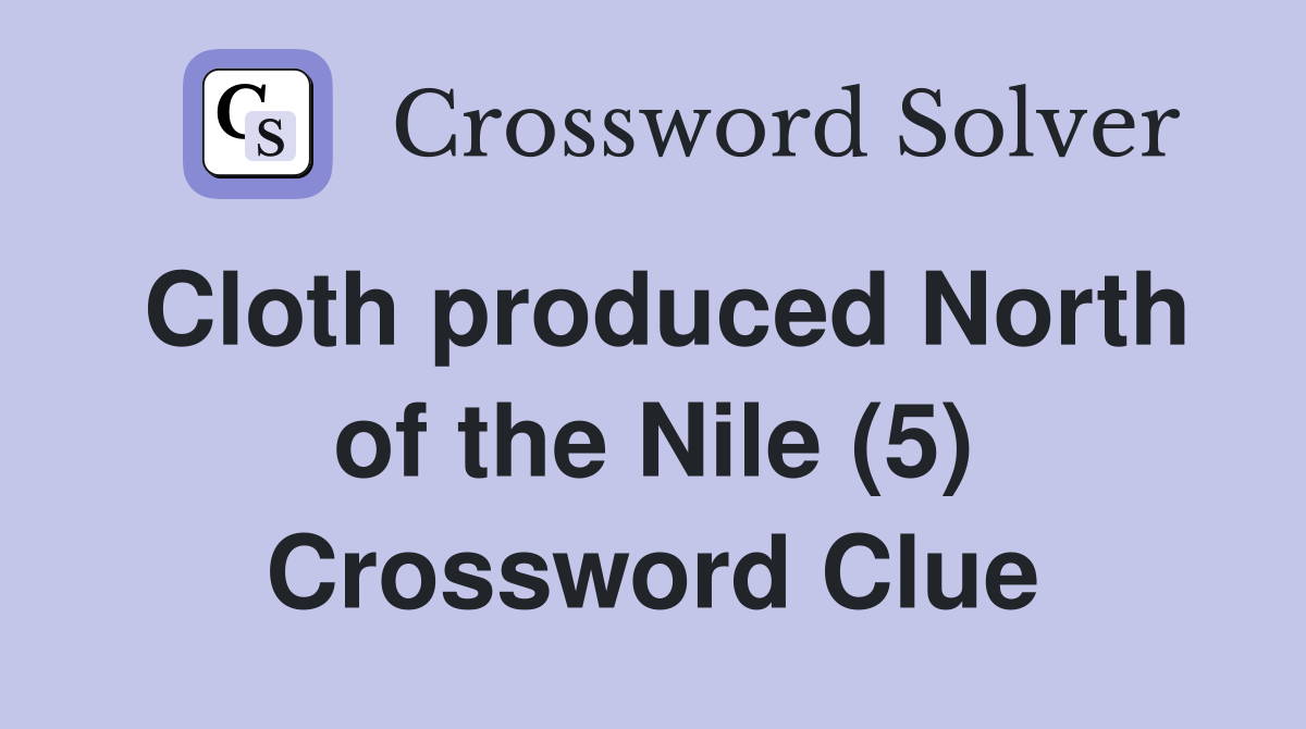 Cloth produced North of the Nile (5) Crossword Clue