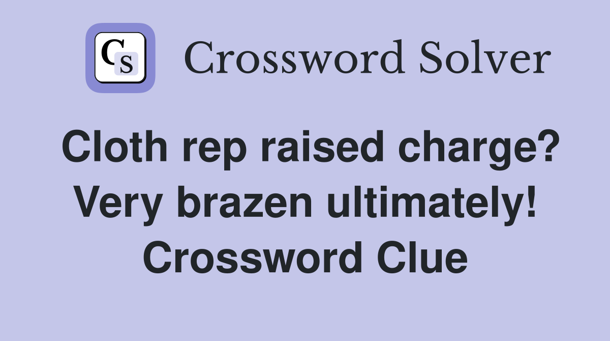 Cloth rep raised charge? Very brazen ultimately! Crossword Clue