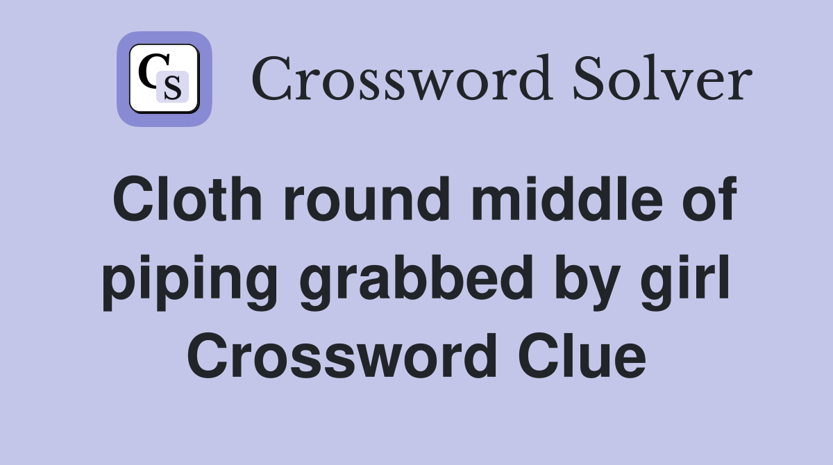 Cloth round middle of piping grabbed by girl Crossword Clue