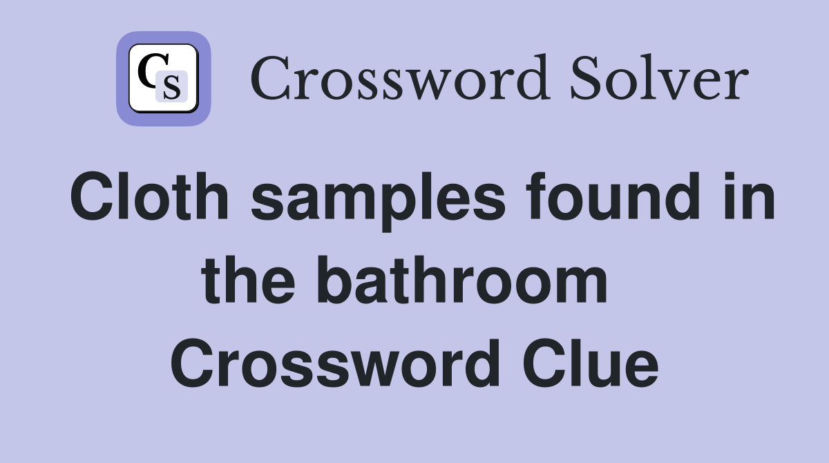 Cloth samples found in the bathroom  Crossword Clue