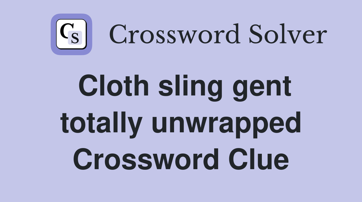 Cloth sling gent totally unwrapped Crossword Clue