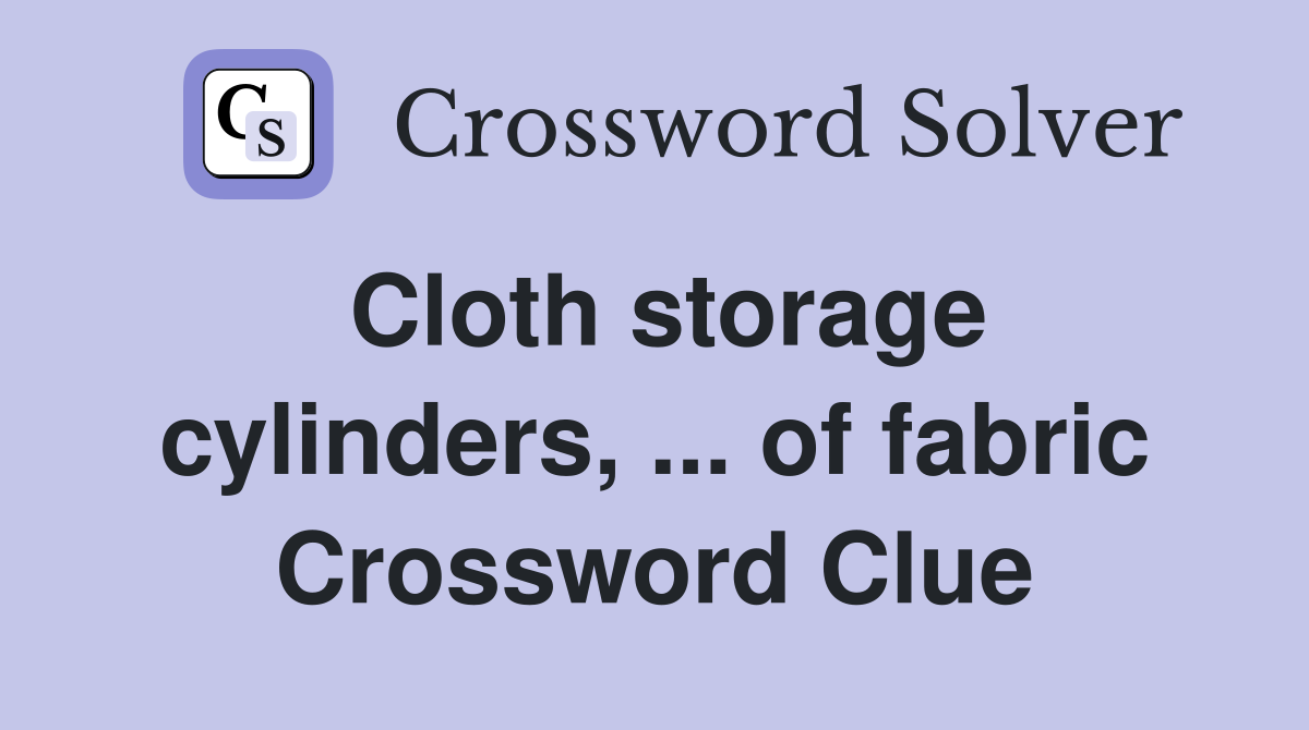 Cloth storage cylinders, ... of fabric Crossword Clue