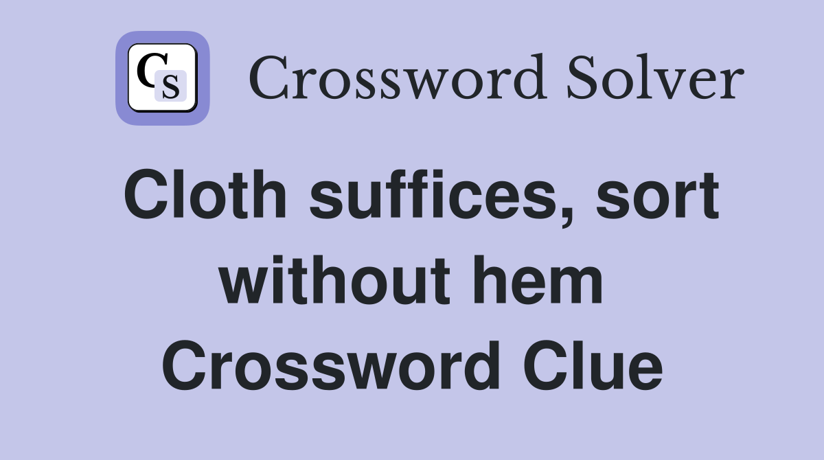 Cloth suffices, sort without hem Crossword Clue