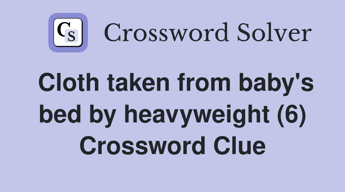 Cloth taken from baby's bed by heavyweight (6) Crossword Clue