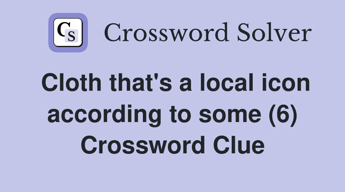 Cloth that's a local icon according to some (6) Crossword Clue